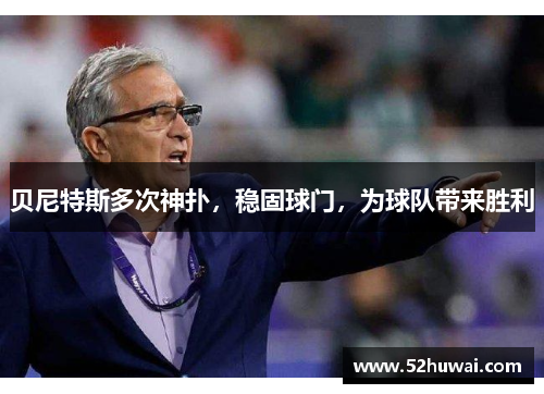 贝尼特斯多次神扑，稳固球门，为球队带来胜利